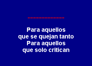 Para aquellos

que se quejan tanto
Para aquellos
que solo critican