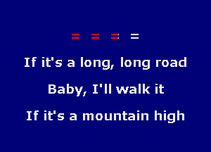 If it's a long, long road

Baby, I'll walk it

If it's a mountain high