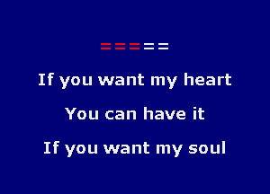 If you want my heart

You can have it

If you want my soul
