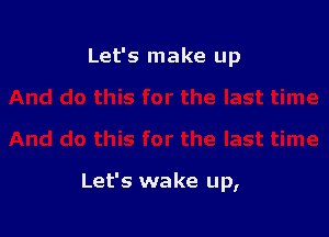Let's make up

Let's wake up,