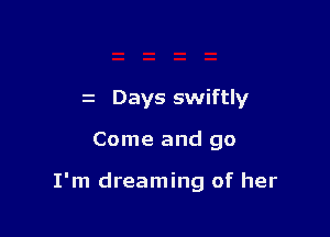 z Days swiftly

Come and go

I'm dreaming of her