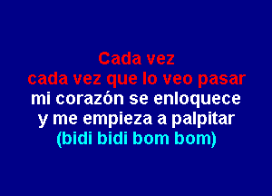 mi corazbn se enloquece
y me empieza a palpitar
(bidi bidi bom bom)