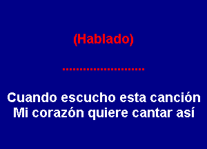 Cuando escucho esta cancibn
Mi corazdn quiere cantar asi