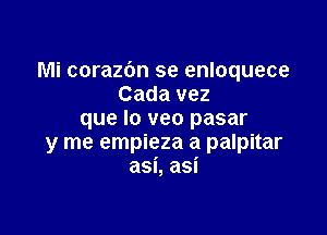 Mi corazbn se enloquece
Cada vez

que lo veo pasar
y me empieza a palpitar
asi, asi