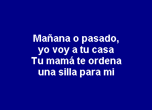 Mariana o pasado,
yo voy a tu casa

Tu mama te ordena
una silla para mi
