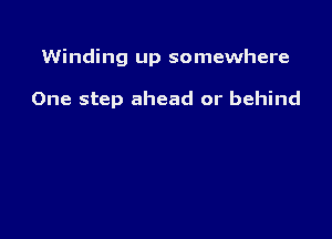 Winding up somewhere

One step ahead or behind