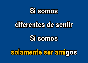 Si somos
diferentes de sentir

Si somos

solamente ser amigos