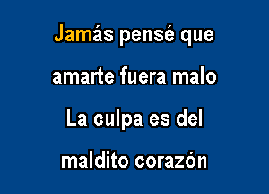 Jamas pens(a que

amarte fuera malo
La culpa es del

maldito corazbn