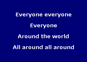 Everyone everyone

Everyone
Around the world

All around all around
