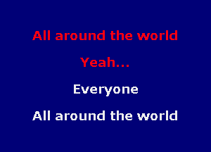 Everyone

All around the world