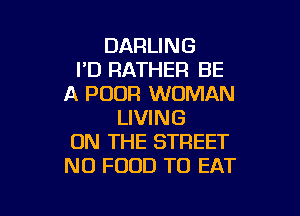 DARLING
I'D RATHER BE
A POUR WOMAN

LIVING
ON THE STREET
N0 FOOD TO EAT