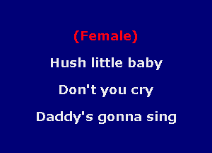 H ush little ba by

Don't you cry

Daddy's gonna sing