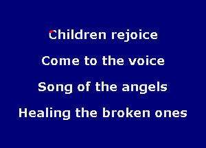 Children rejoice
Come to the voice

Song of the angels

Healing the broken ones

g