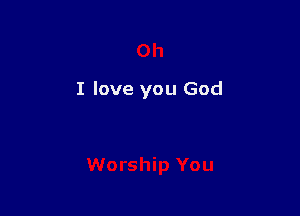I love you God