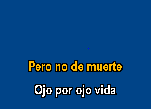 Pero no de muerte

Ojo por ojo vida