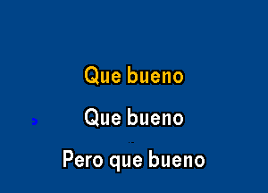 Que bueno

Que bueno

Pero que bueno