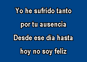Yo he sufrido tanto

portu ausencia

Desde ese dia hasta

hoy no soy feliz