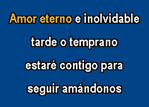 Amor eterno e inolvidable
tarde o temprano

estarfa contigo para

seguir amandonos