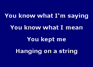 You know what I'm saying
You know what I mean
You kept me

Hanging on a string