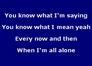 You know what I'm saying
You know what I mean yeah
Every now and then

When I'm all alone