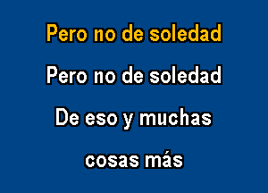 Pero no de soledad

Pero no de soledad

De eso y muchas

cosas mas