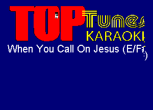 Tumer

KARAOKI
When You Call On Jesus (EIFI

-)