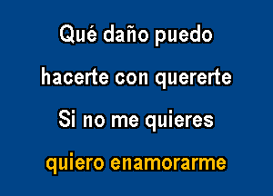 Qut'a daf1o puedo

hacerte con quererte

Si no me quieres

quiero enamorarme