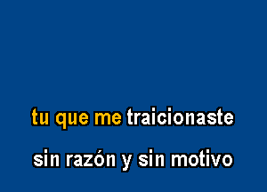 tu que me traicionaste

sin razc'm y sin motivo