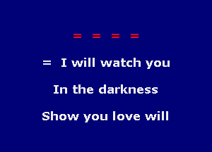 z I will watch you

In the darkness

Show you love will
