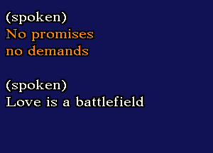 (spoken)
No promises
no demands

(spoken)
Love is a battlefield