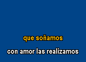 que sof1amos

con amor Ias realizamos