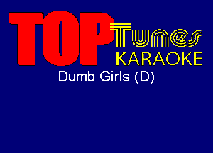 Twmw
KARAOKE
Dumb Girls (D)