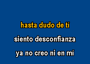 hasta dudo de ti

siento desconflanza

ya no creo ni en mi