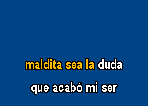 maldita sea la duda

que acabb mi ser