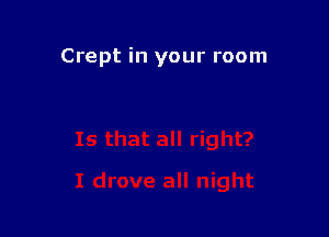 Crept in your room