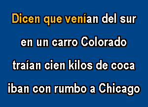 Dicen que venian del sur
en un carro Colorado

traian cien kilos de coca

iban con rumbo a Chicago