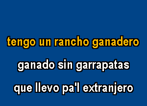 tengo un rancho ganadero

ganado sin garrapatas

que Ilevo pa'l extranjero