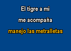 El tigre a mi

me acompaiia

manejo las metralletas