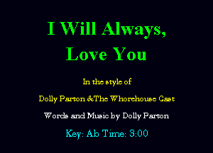 I W ill Always,
Love You

In the style of
Dolly Panon 6?ch Whomhouac Coot

Woxda and Music by Dolly Panon

Key Ab Tune 3 00 l