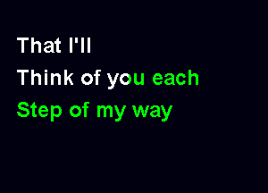 That I'II
Think of you each

Step of my way