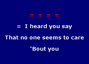 z I heard you say

That no one seems to care

'Boutyou