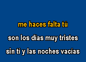 me haces falta til

son los dias muy tristes

sin ti y las noches vacias