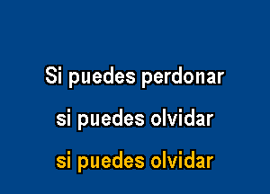 Si puedes perdonar

si puedes olvidar

si puedes olvidar