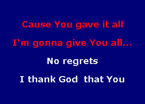 No regrets

I thank God that You
