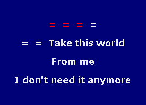 z z Take this world

From me

I don't need it anymore