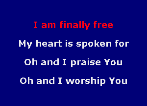 My heart is spoken for

Oh and I praise You

Oh and I worship You