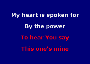 My heart is spoken for

By the power