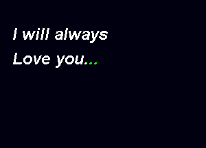 I will always
Love you...