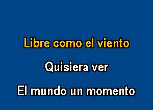 Libre como el viento

Quisiera ver

El mundo un momento