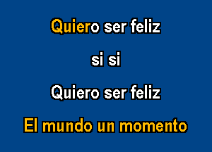 Quiero ser feliz
si si

Quiero ser feliz

El mundo un momento